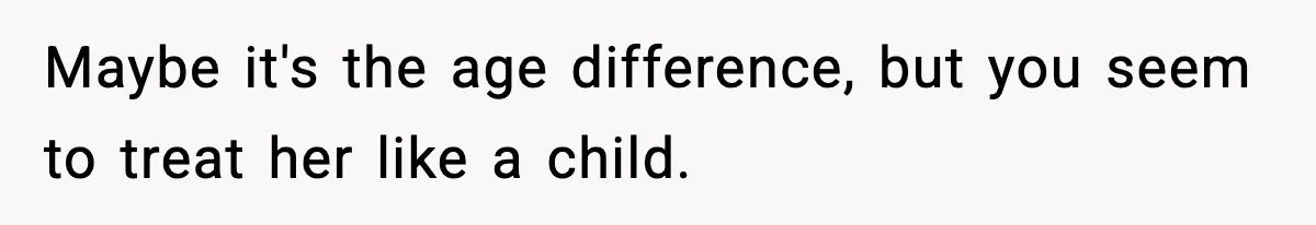 Man Leaves Girlfriend At Pumpkin Patch After She And Her Friends Ignore Him All Day Maybe it's the age difference, but you seem to treat her like a child.