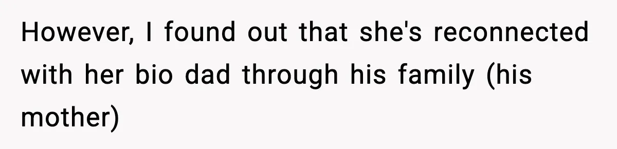 However, I found out that she's reconnected with her bio dad through his family (his mother)