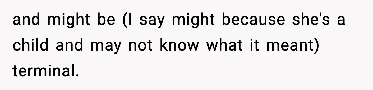 and might be (I say might because she's a child and may not know what it meant) terminal.