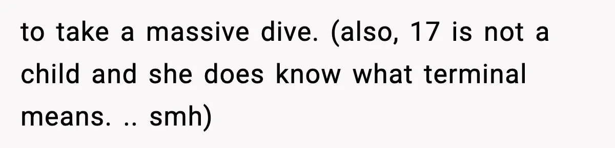 to take a massive dive. (also, 17 is not a child and she does know what terminal means. .. smh)