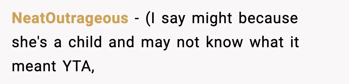 NeatOutrageous − (I say might because she's a child and may not know what it meant YTA,