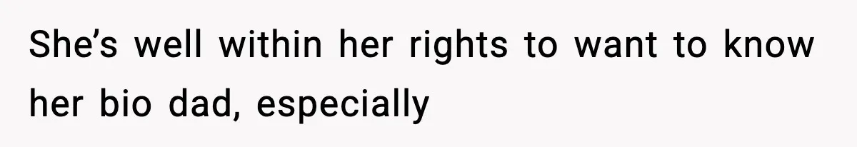 She’s well within her rights to want to know her bio dad, especially