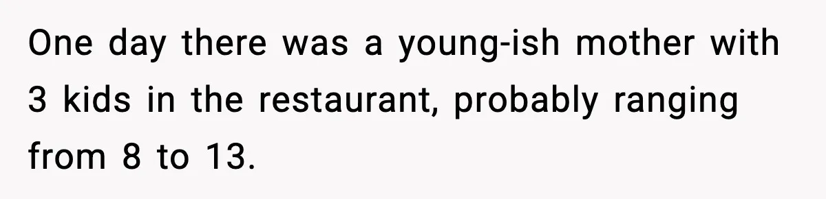 Manager Makes Mom Dig Through Garbage After Her Kids Smear Ketchup All Over McDonald’s One day there was a young-ish mother with 3 kids in the restaurant, probably ranging from 8 to 13.