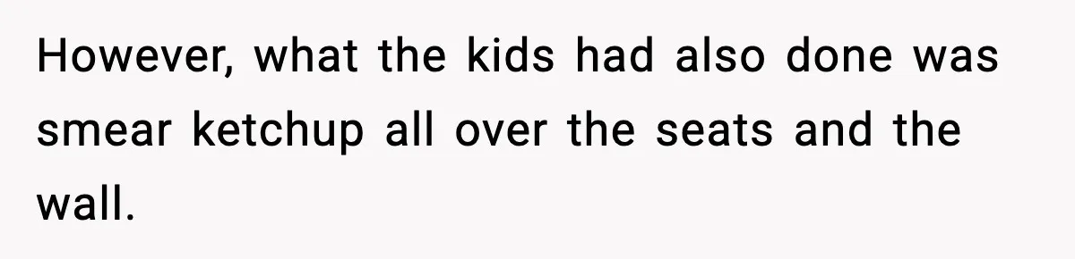 Manager Makes Mom Dig Through Garbage After Her Kids Smear Ketchup All Over McDonald’s However, what the kids had also done was smear ketchup all over the seats and the wall.