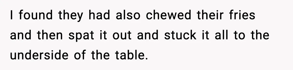 Manager Makes Mom Dig Through Garbage After Her Kids Smear Ketchup All Over McDonald’s I found they had also chewed their fries and then spat it out and stuck it all to the underside of the table.