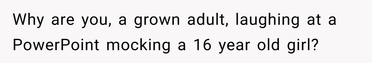 Mom Forces Teen To Bond With Cousin, Regrets It After “Valid Reasons” Presentation Goes Viral At Home Why are you, a grown adult, laughing at a PowerPoint mocking a 16 year old girl?