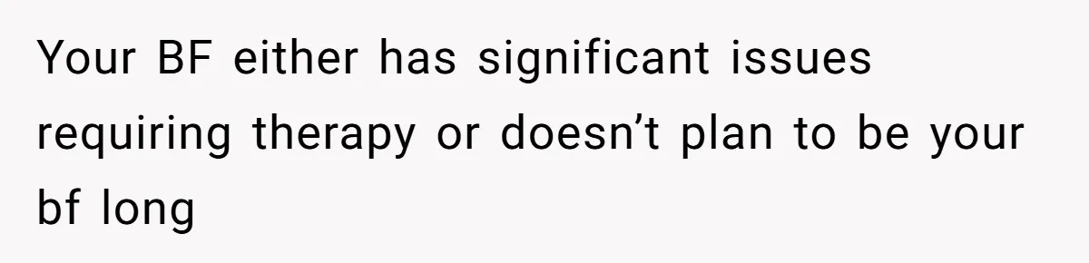Your BF either has significant issues requiring therapy or doesn’t plan to be your bf long