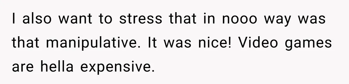 I also want to stress that in nooo way was that manipulative. It was nice! Video games are hella expensive.