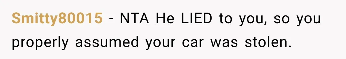 Smitty80015 − NTA He LIED to you, so you properly assumed your car was stolen.