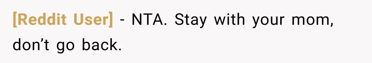 [Reddit User] − NTA. Stay with your mom, don’t go back.