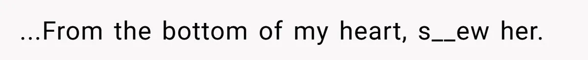 ...From the bottom of my heart, s__ew her.