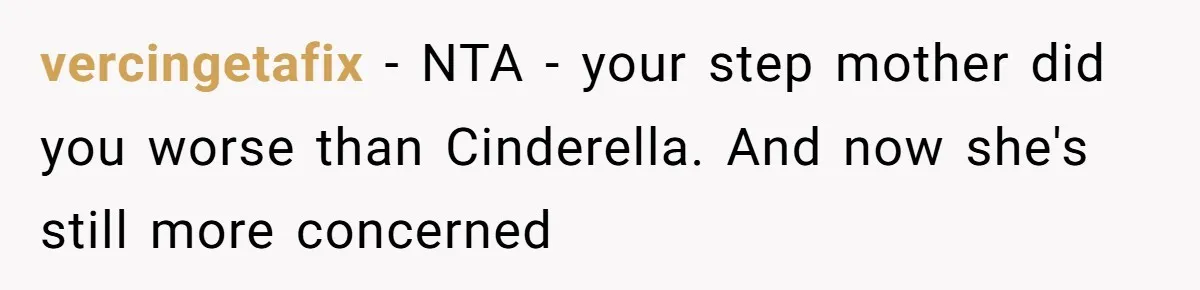 vercingetafix − NTA - your step mother did you worse than Cinderella. And now she's still more concerned
