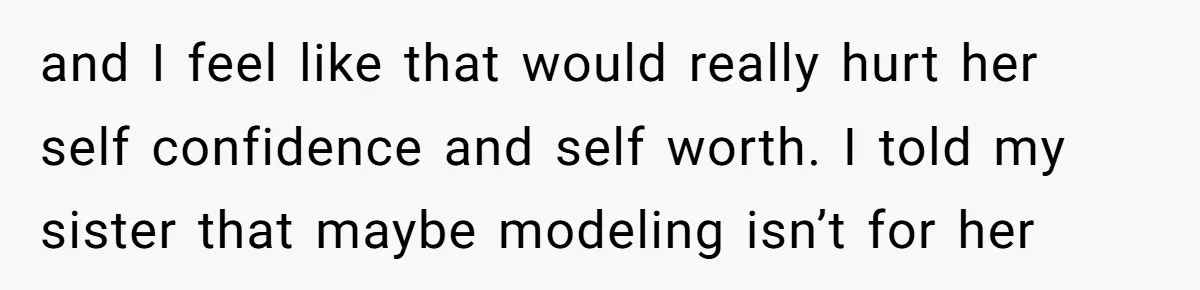 Can Modeling Be Dangerous for Sensitive Souls? One Veteran Sister Thinks So and I feel like that would really hurt her self confidence and self worth. I told my sister that maybe modeling isn’t for her