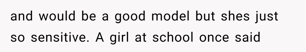 Can Modeling Be Dangerous for Sensitive Souls? One Veteran Sister Thinks So and would be a good model but shes just so sensitive. A girl at school once said