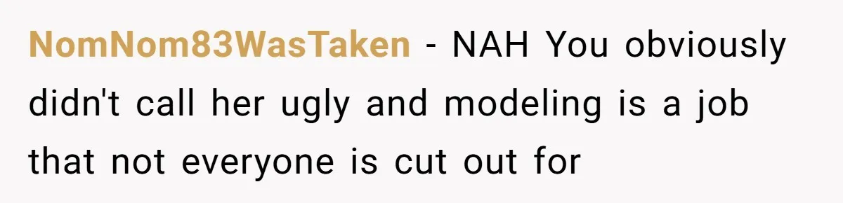 Can Modeling Be Dangerous for Sensitive Souls? One Veteran Sister Thinks So NomNom83WasTaken - NAH You obviously didn't call her ugly and modeling is a job that not everyone is cut out for