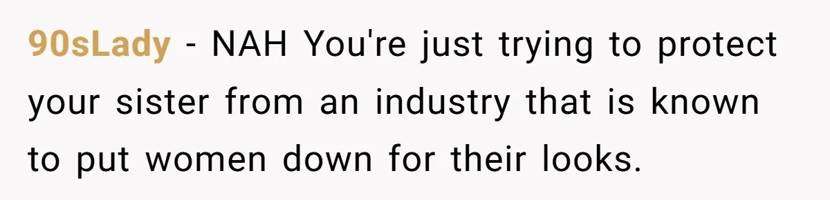 Can Modeling Be Dangerous for Sensitive Souls? One Veteran Sister Thinks So 90sLady - NAH You're just trying to protect your sister from an industry that is known to put women down for their looks.