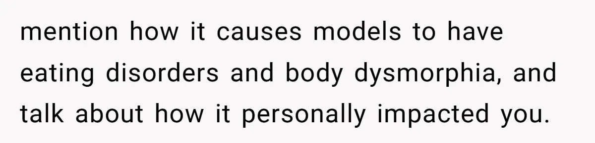 Can Modeling Be Dangerous for Sensitive Souls? One Veteran Sister Thinks So mention how it causes models to have eating disorders and body dysmorphia, and talk about how it personally impacted you.
