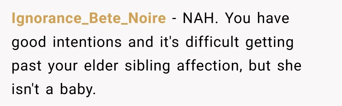 Can Modeling Be Dangerous for Sensitive Souls? One Veteran Sister Thinks So Ignorance_Bete_Noire - NAH. You have good intentions and it's difficult getting past your elder sibling affection, but she isn't a baby.
