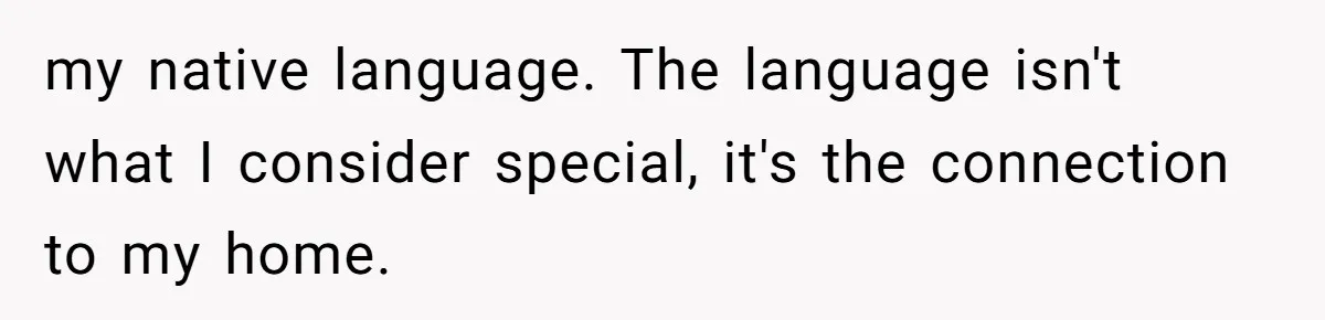 How One Parent’s Attempt to Keep Their Culture Alive Became a Source of Sibling Bitterness my native language. The language isn't what I consider special, it's the connection to my home.