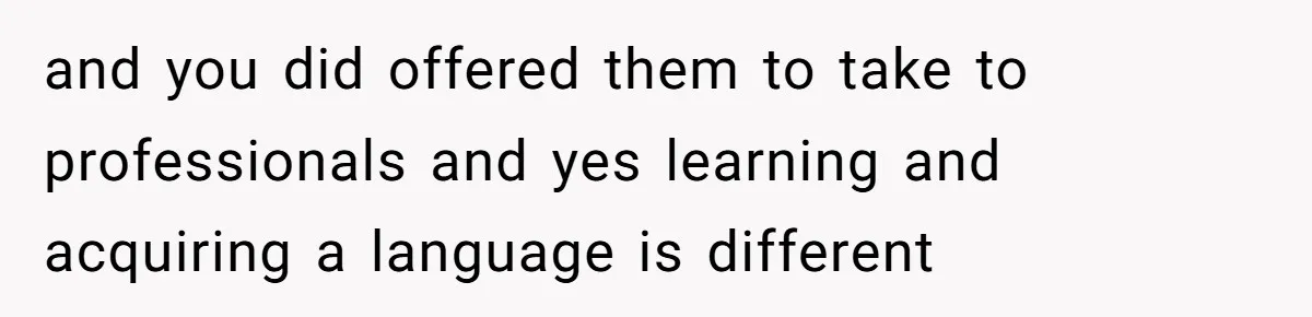 How One Parent’s Attempt to Keep Their Culture Alive Became a Source of Sibling Bitterness and you did offered them to take to professionals and yes learning and acquiring a language is different
