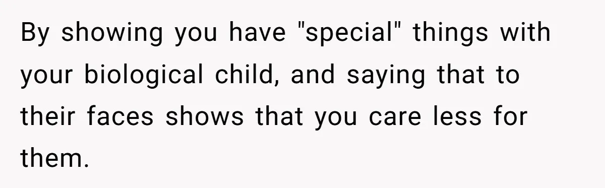 How One Parent’s Attempt to Keep Their Culture Alive Became a Source of Sibling Bitterness By showing you have "special" things with your biological child, and saying that to their faces shows that you care less for them.