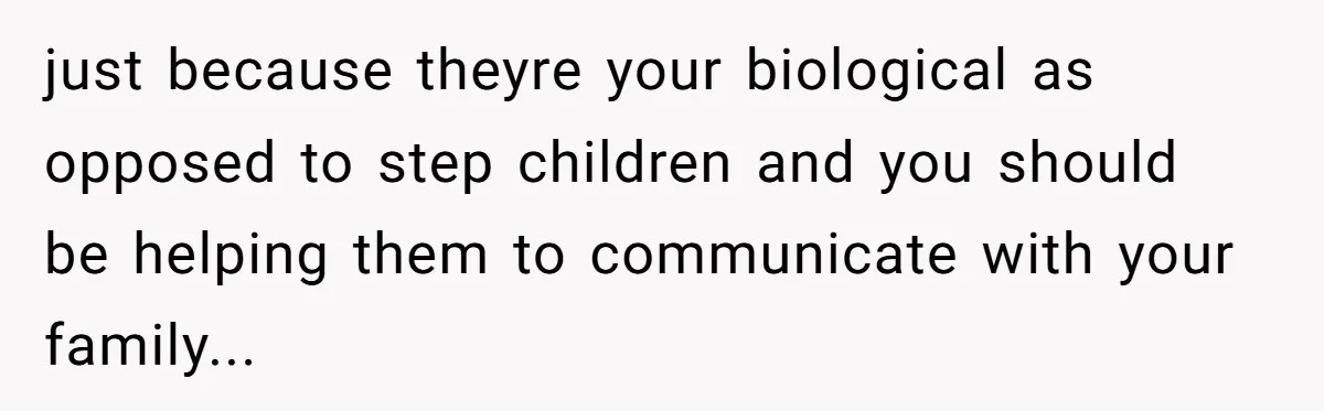 How One Parent’s Attempt to Keep Their Culture Alive Became a Source of Sibling Bitterness just because theyre your biological as opposed to step children and you should be helping them to communicate with your family...