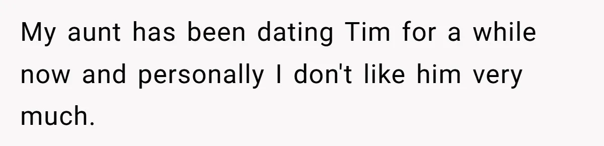 My aunt has been dating Tim for a while now and personally I don't like him very much.