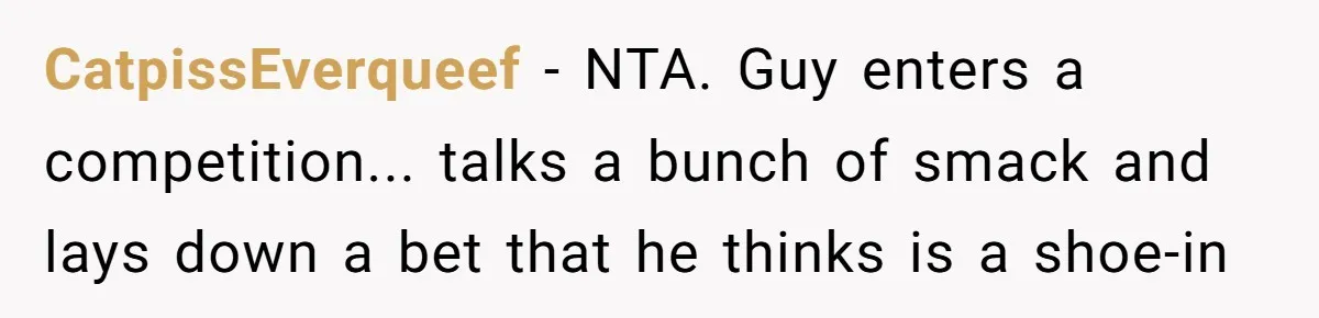 CatpissEverqueef − NTA. Guy enters a competition... talks a bunch of smack and lays down a bet that he thinks is a shoe-in
