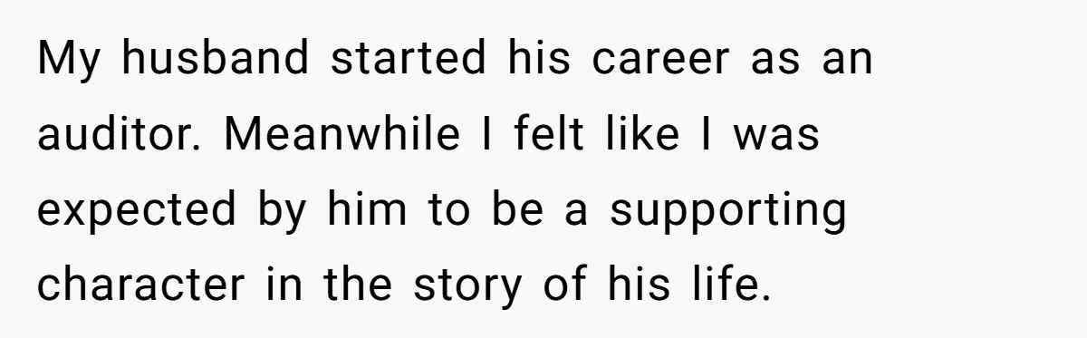 Mom Quits 19-Year Marriage to Pursue Fame After Someone Likens Her to Margot Robbie My husband started his career as an auditor. Meanwhile I felt like I was expected by him to be a supporting character in the story of his life.
