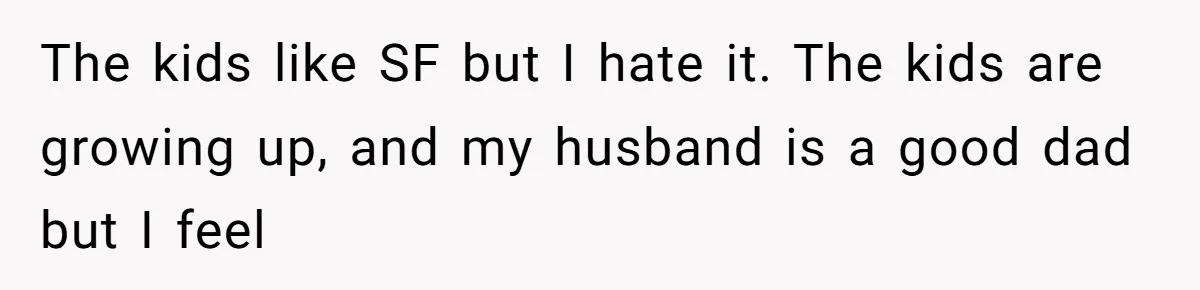 Mom Quits 19-Year Marriage to Pursue Fame After Someone Likens Her to Margot Robbie The kids like SF but I hate it. The kids are growing up, and my husband is a good dad but I feel