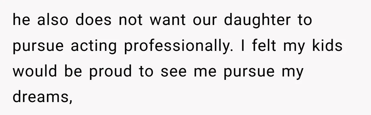 Mom Quits 19-Year Marriage to Pursue Fame After Someone Likens Her to Margot Robbie he also does not want our daughter to pursue acting professionally. I felt my kids would be proud to see me pursue my dreams,