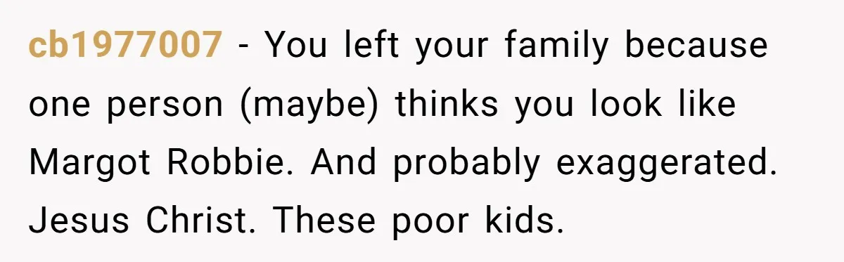 Mom Quits 19-Year Marriage to Pursue Fame After Someone Likens Her to Margot Robbie cb1977007 − You left your family because one person (maybe) thinks you look like Margot Robbie. And probably exaggerated. Jesus Christ. These poor kids.
