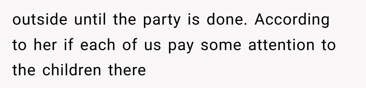 outside until the party is done. According to her if each of us pay some attention to the children there
