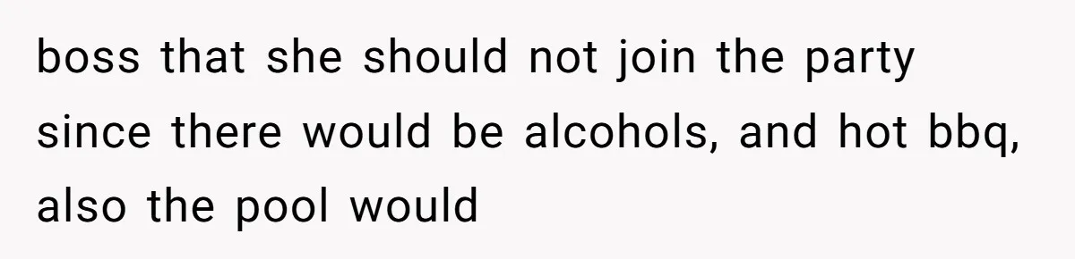 boss that she should not join the party since there would be alcohols, and hot bbq, also the pool would