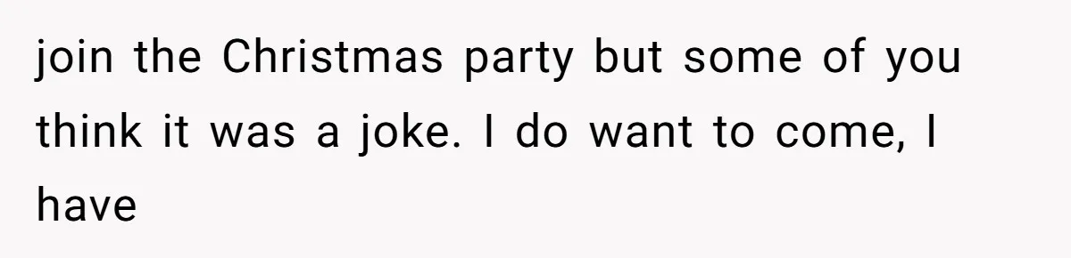 join the Christmas party but some of you think it was a joke. I do want to come, I have