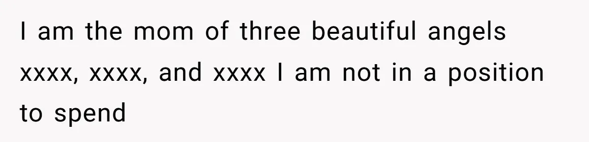 I am the mom of three beautiful angels xxxx, xxxx, and xxxx I am not in a position to spend