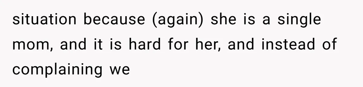 situation because (again) she is a single mom, and it is hard for her, and instead of complaining we