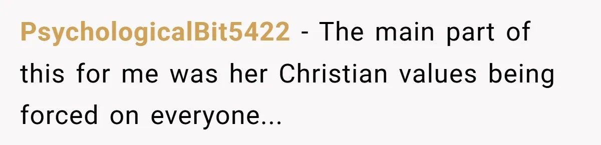 PsychologicalBit5422 − The main part of this for me was her Christian values being forced on everyone...
