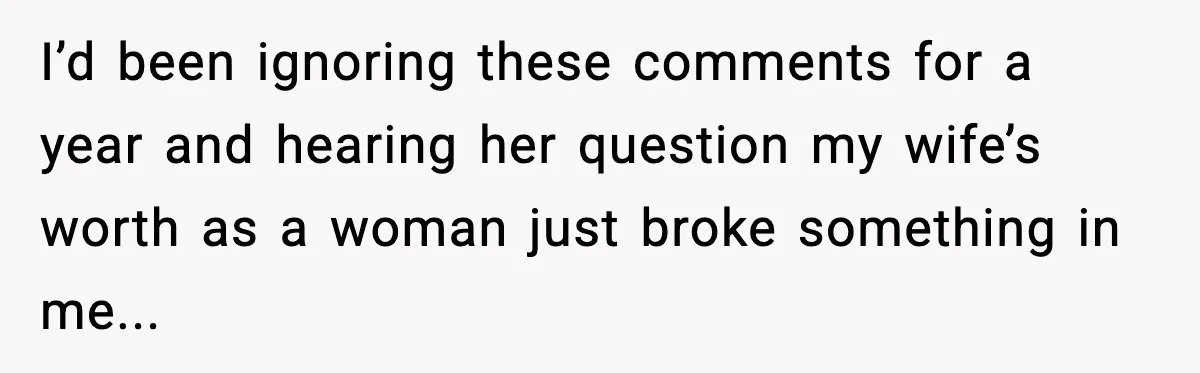 I’d been ignoring these comments for a year and hearing her question my wife’s worth as a woman just broke something in me...