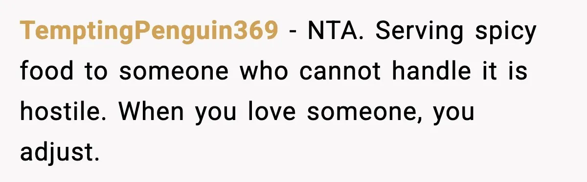 TemptingPenguin369 - NTA. Serving spicy food to someone who cannot handle it is hostile. When you love someone, you adjust.