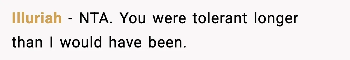 Illuriah - NTA. You were tolerant longer than I would have been.