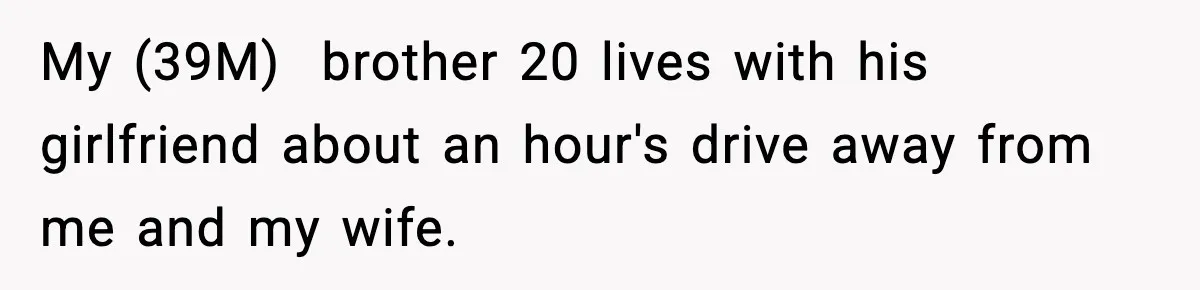 My (39M)  brother 20 lives with his girlfriend about an hour's drive away from me and my wife.