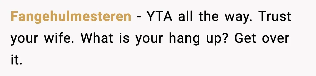 Fangehulmesteren - YTA all the way. Trust your wife. What is your hang up? Get over it.