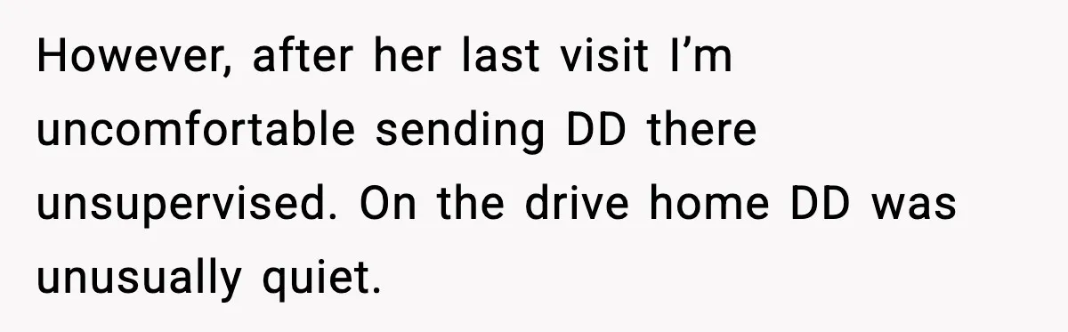 However, after her last visit I’m uncomfortable sending DD there unsupervised. On the drive home DD was unusually quiet.