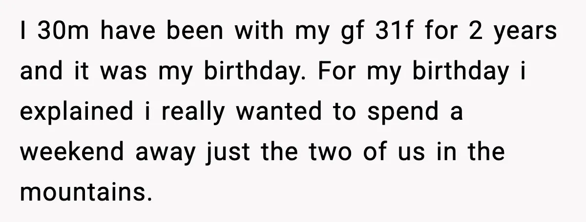 I 30m have been with my gf 31f for 2 years and it was my birthday. For my birthday i explained i really wanted to spend a weekend away just...
