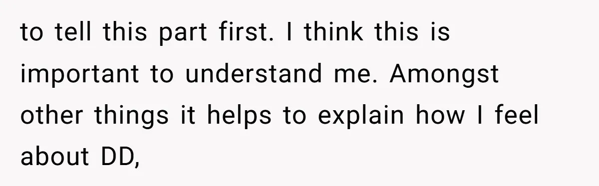 Woman Bravely Shares Medical Secret with MIL, Is Met with Utter Cruelty to tell this part first. I think this is important to understand me. Amongst other things it helps to explain how I feel about DD,