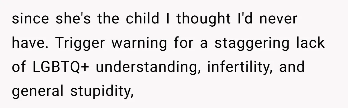 Woman Bravely Shares Medical Secret with MIL, Is Met with Utter Cruelty since she's the child I thought I'd never have. Trigger warning for a staggering lack of LGBTQ+ understanding, infertility, and general stupidity,