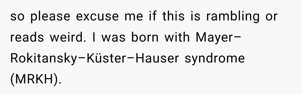 Woman Bravely Shares Medical Secret with MIL, Is Met with Utter Cruelty so please excuse me if this is rambling or reads weird. I was born with Mayer–Rokitansky–Küster–Hauser syndrome (MRKH).