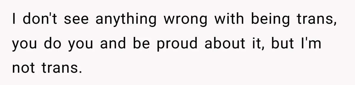 Woman Bravely Shares Medical Secret with MIL, Is Met with Utter Cruelty I don't see anything wrong with being trans, you do you and be proud about it, but I'm not trans.