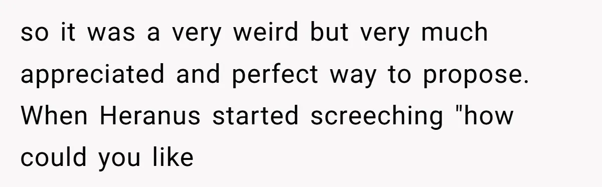 Woman Bravely Shares Medical Secret with MIL, Is Met with Utter Cruelty so it was a very weird but very much appreciated and perfect way to propose. When Heranus started screeching "how could you like